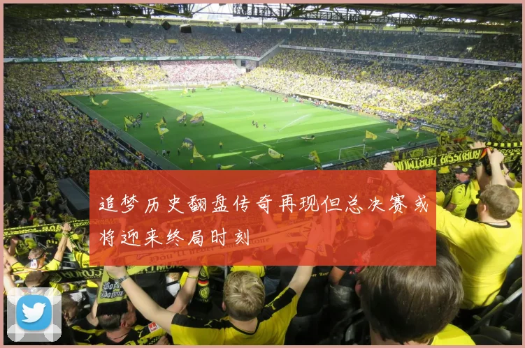 追梦历史翻盘传奇再现但总决赛或将迎来终局时刻
