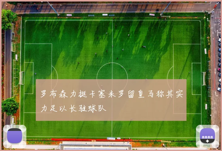 罗布森力挺卡塞米罗留皇马称其实力足以长驻球队