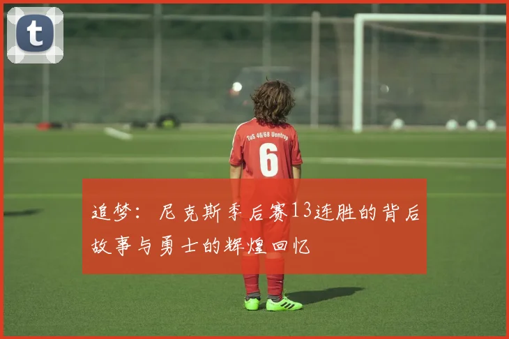 追梦：尼克斯季后赛13连胜的背后故事与勇士的辉煌回忆