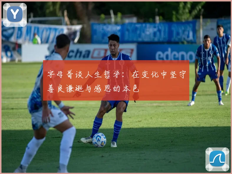 字母哥谈人生哲学：在变化中坚守善良谦逊与感恩的本色