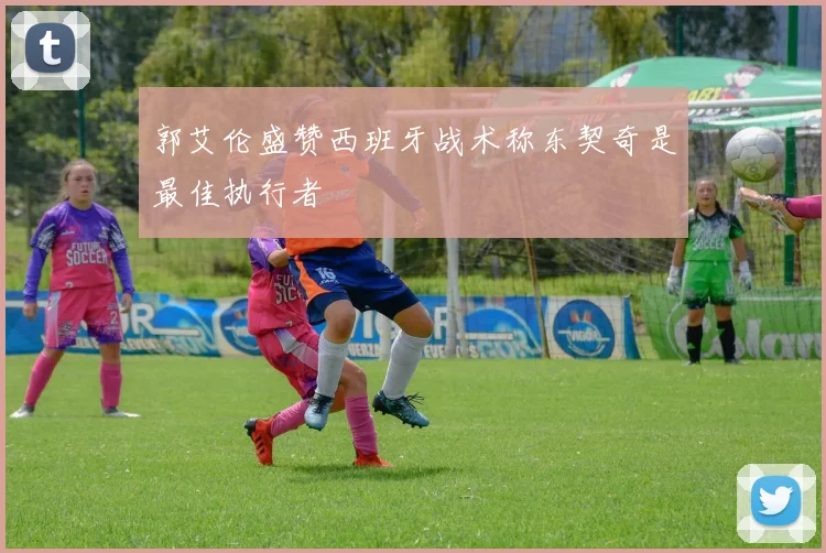 郭艾伦盛赞西班牙战术称东契奇是最佳执行者