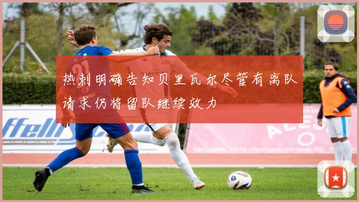 热刺明确告知贝里瓦尔尽管有离队请求仍将留队继续效力