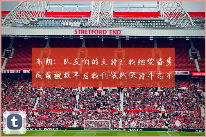 布朗：队友们的支持让我继续奋勇向前被扳平后我们依然保持斗志不言放弃
